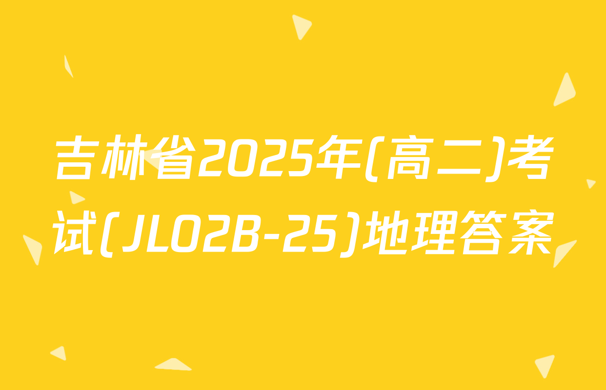 吉林省2025年(高二)考试(JL02B-25)地理答案
