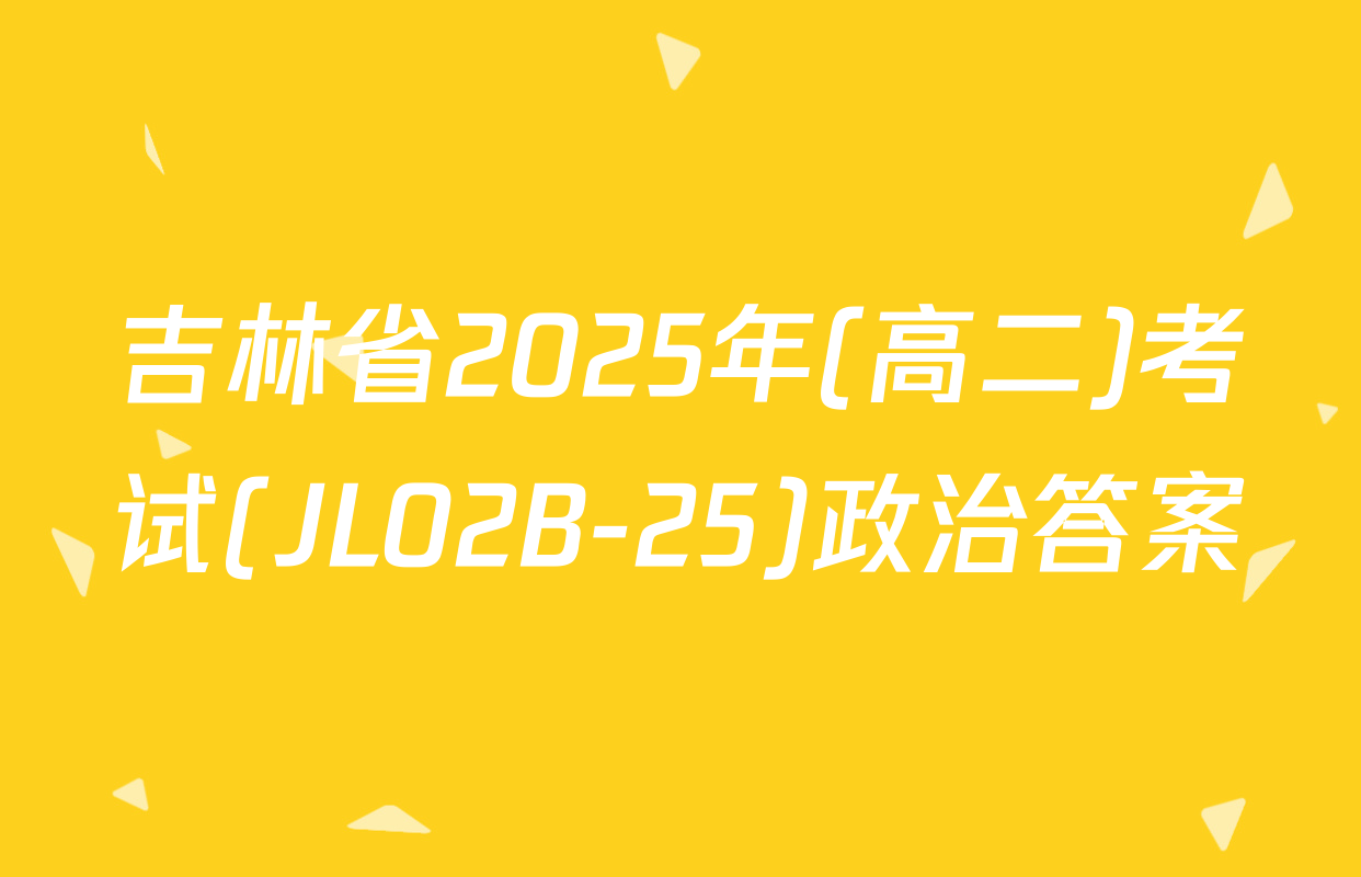 吉林省2025年(高二)考试(JL02B-25)政治答案