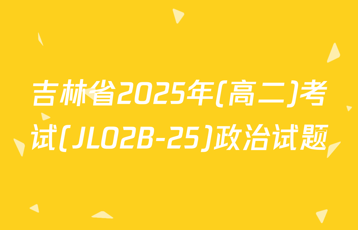 吉林省2025年(高二)考试(JL02B-25)政治试题