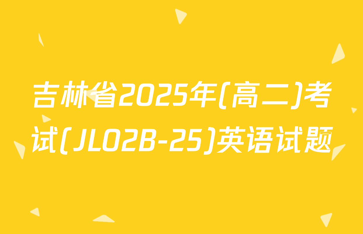 吉林省2025年(高二)考试(JL02B-25)英语试题
