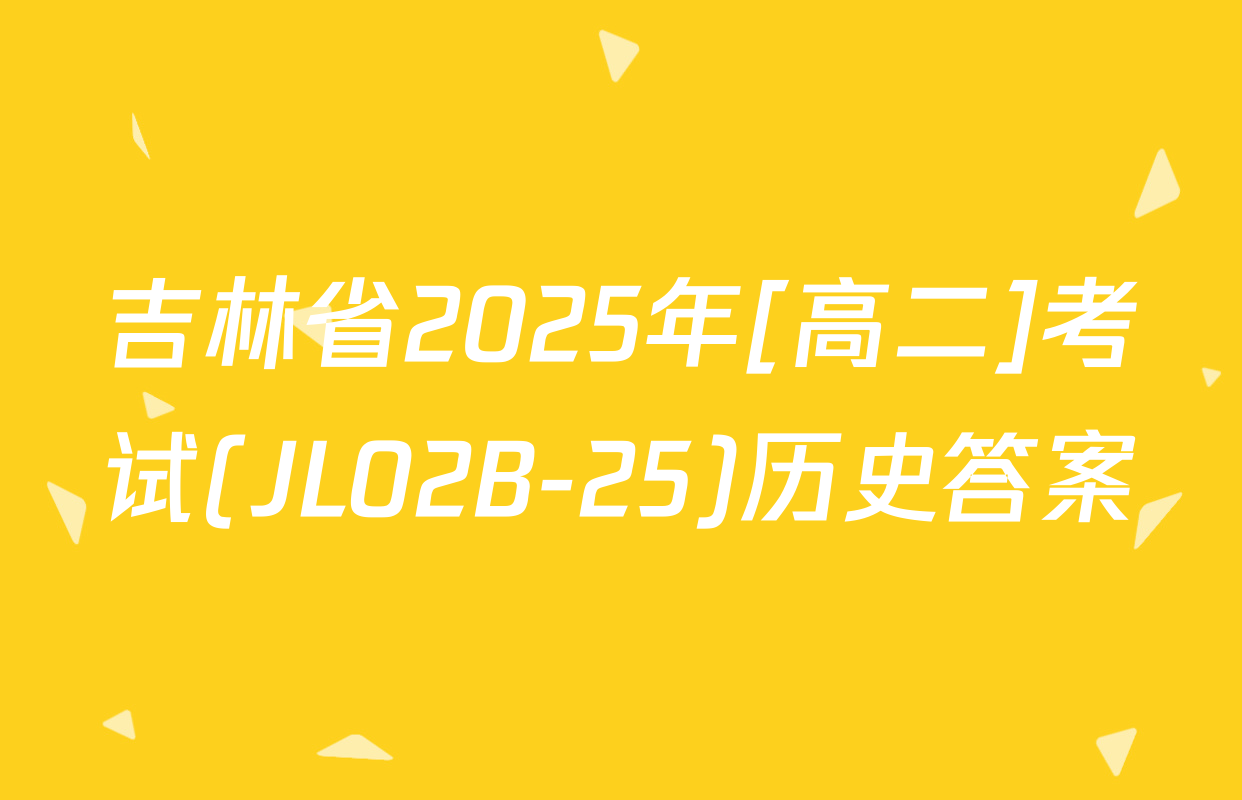 吉林省2025年[高二]考试(JL02B-25)历史答案