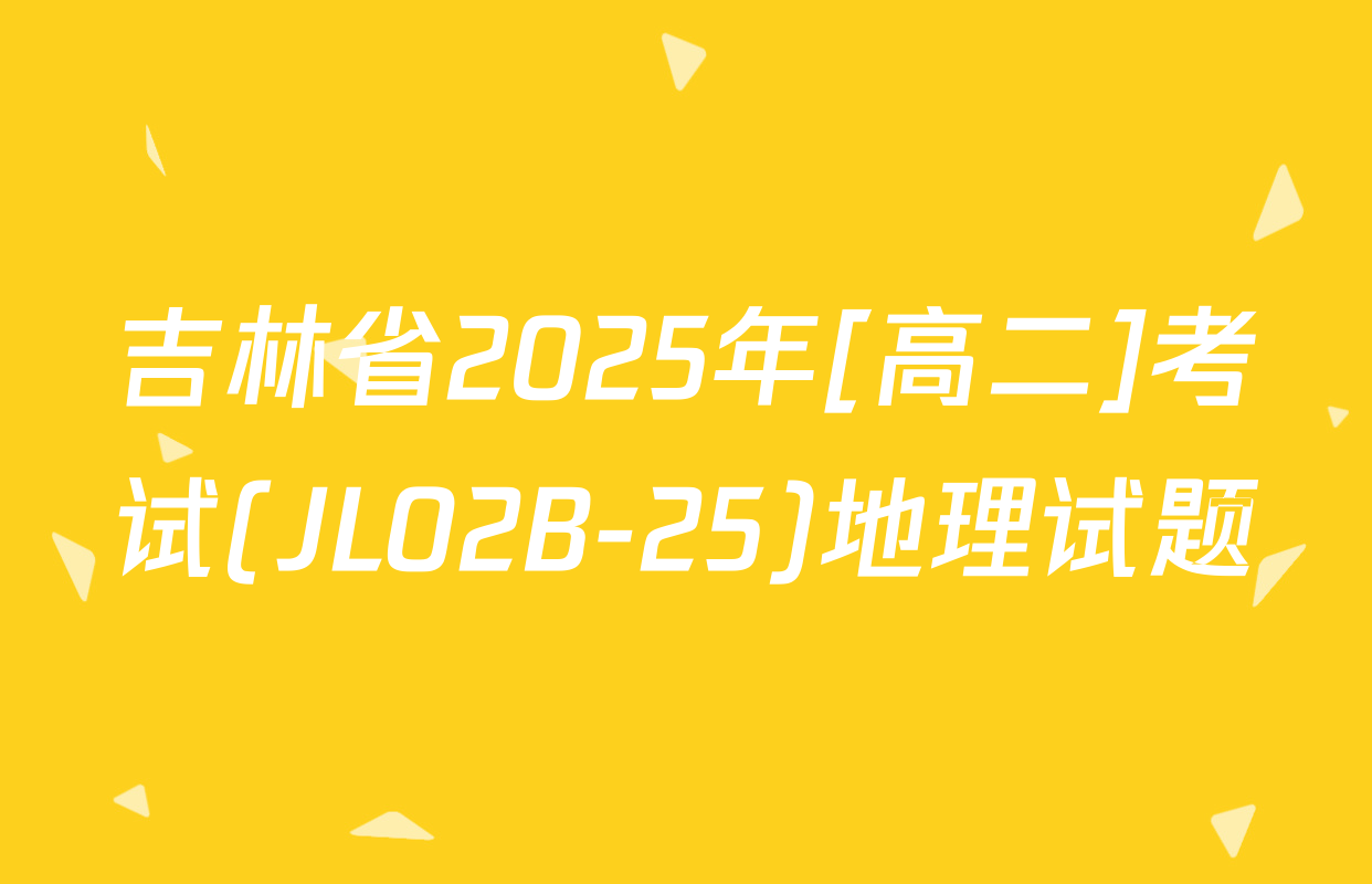 吉林省2025年[高二]考试(JL02B-25)地理试题