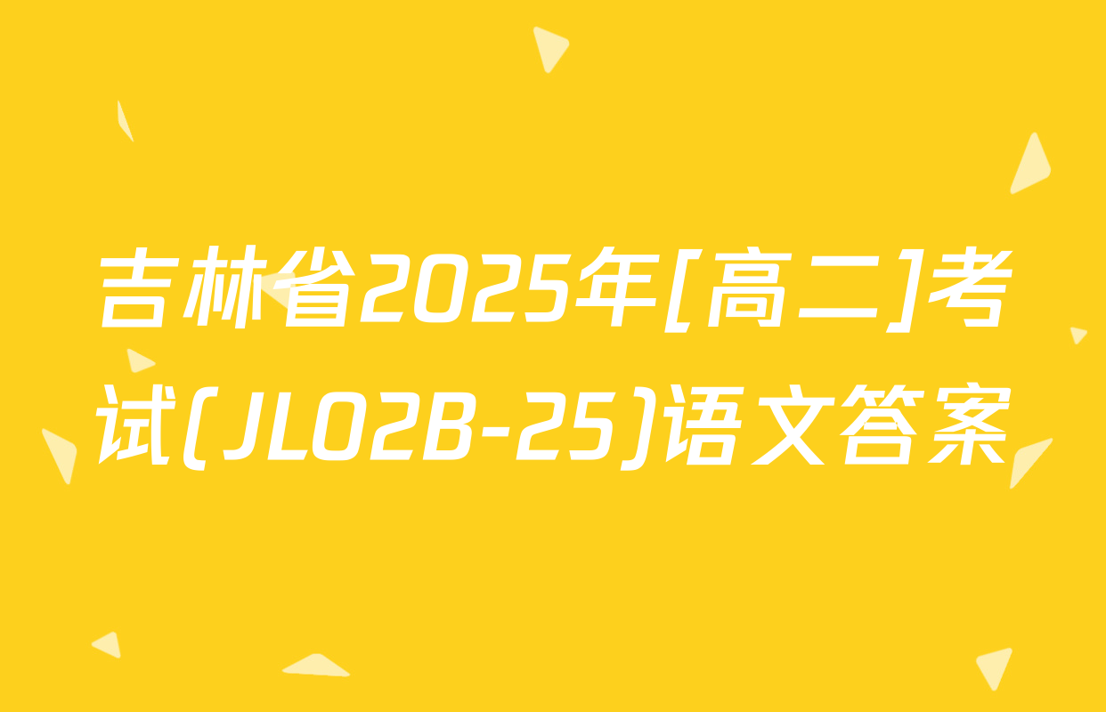 吉林省2025年[高二]考试(JL02B-25)语文答案