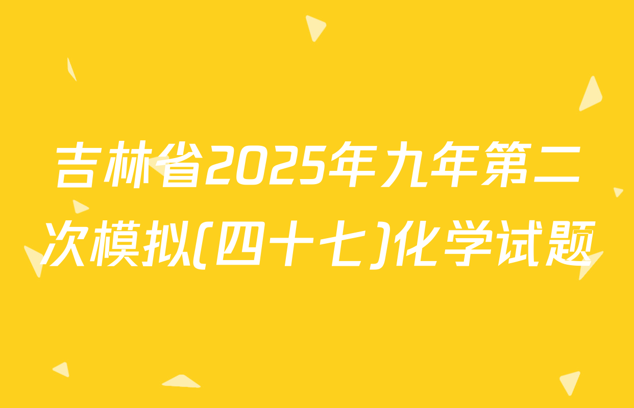 吉林省2025年九年第二次模拟(四十七)化学试题