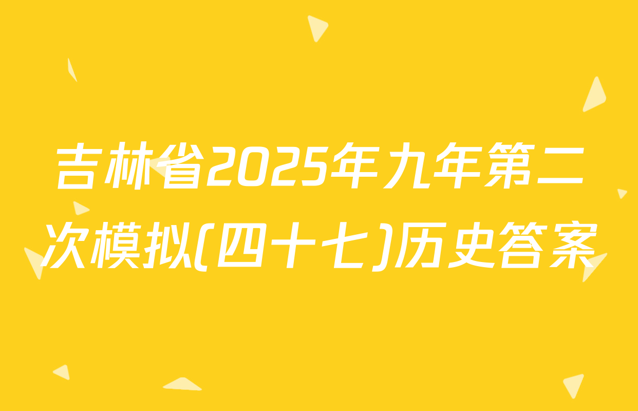 吉林省2025年九年第二次模拟(四十七)历史答案