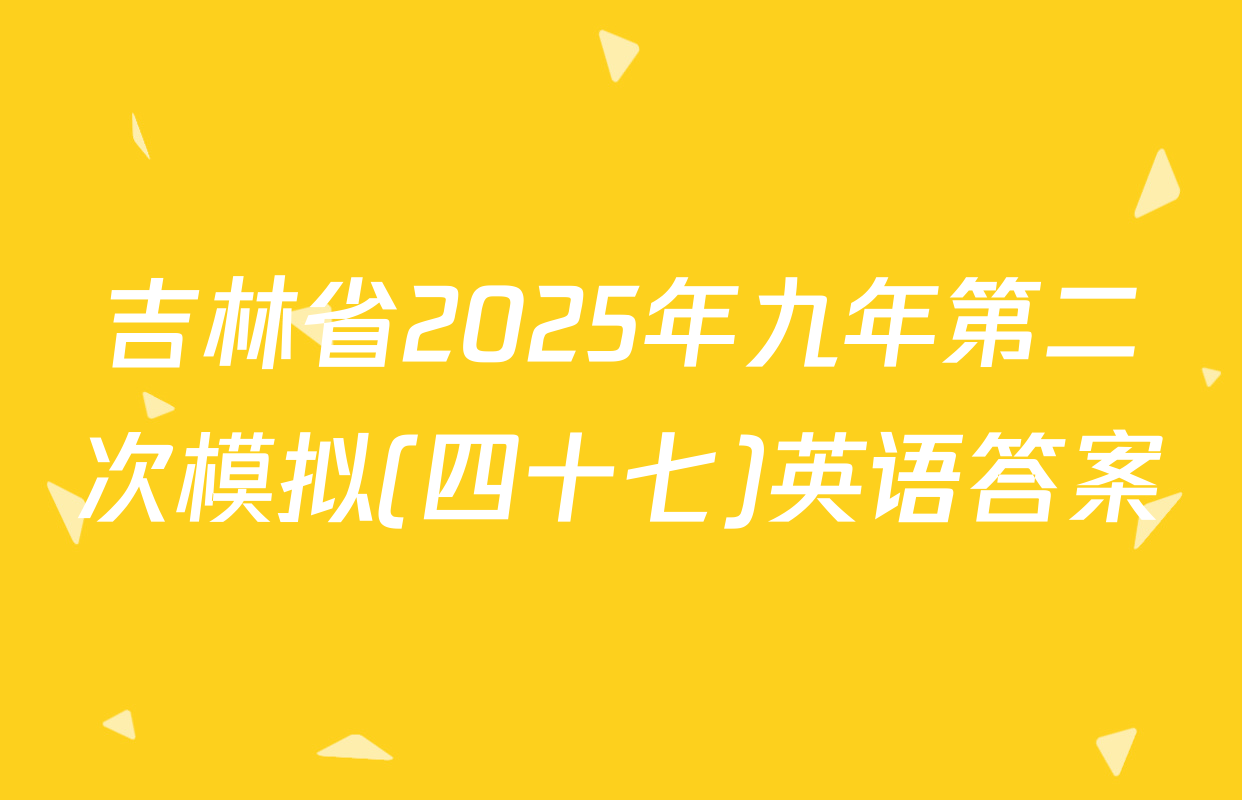 吉林省2025年九年第二次模拟(四十七)英语答案