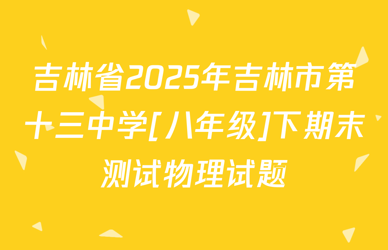 吉林省2025年吉林市第十三中学[八年级]下期末测试物理试题