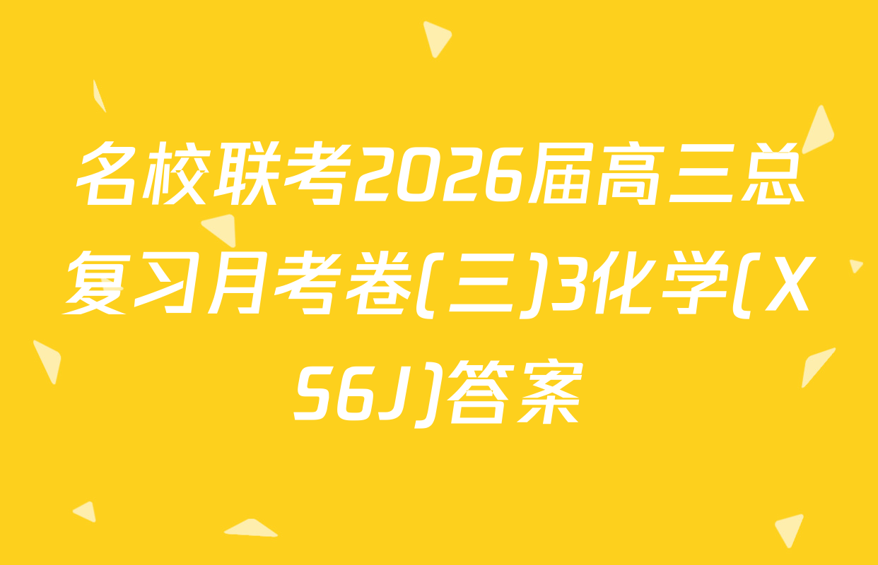 名校联考2026届高三总复习月考卷(三)3化学(XS6J)答案