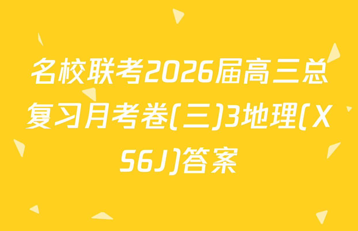 名校联考2026届高三总复习月考卷(三)3地理(XS6J)答案