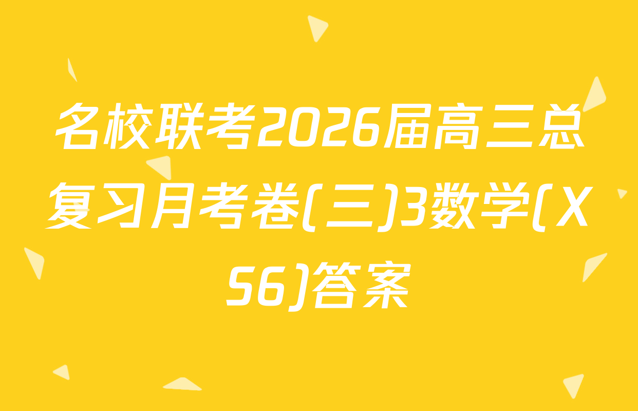 名校联考2026届高三总复习月考卷(三)3数学(XS6)答案