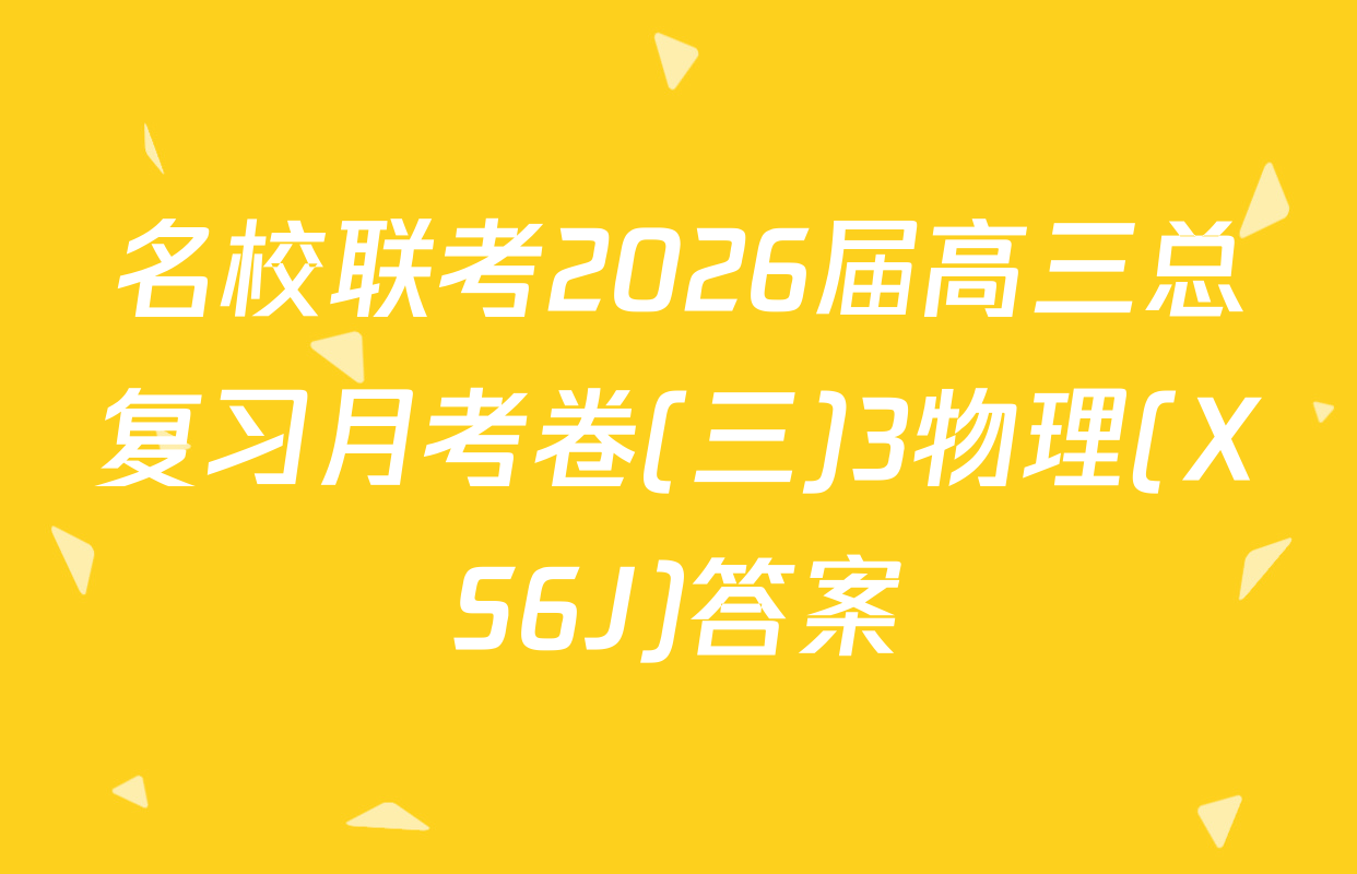 名校联考2026届高三总复习月考卷(三)3物理(XS6J)答案