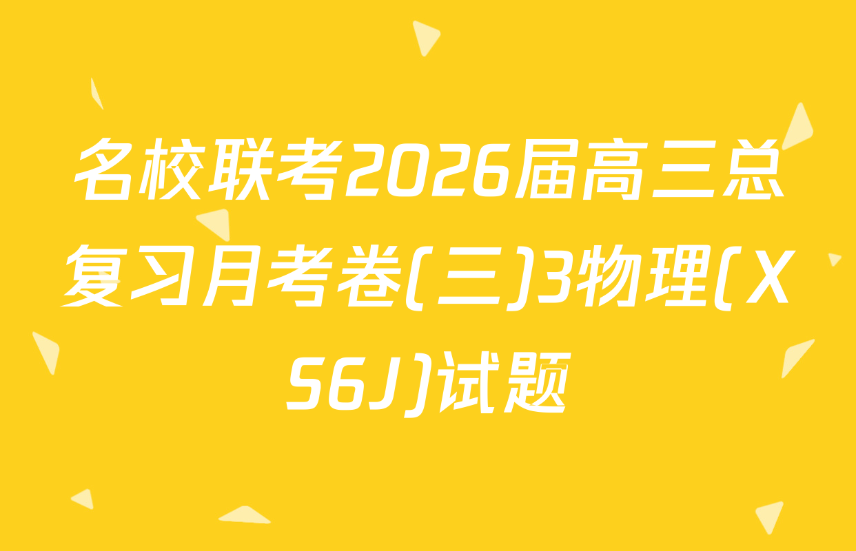 名校联考2026届高三总复习月考卷(三)3物理(XS6J)试题