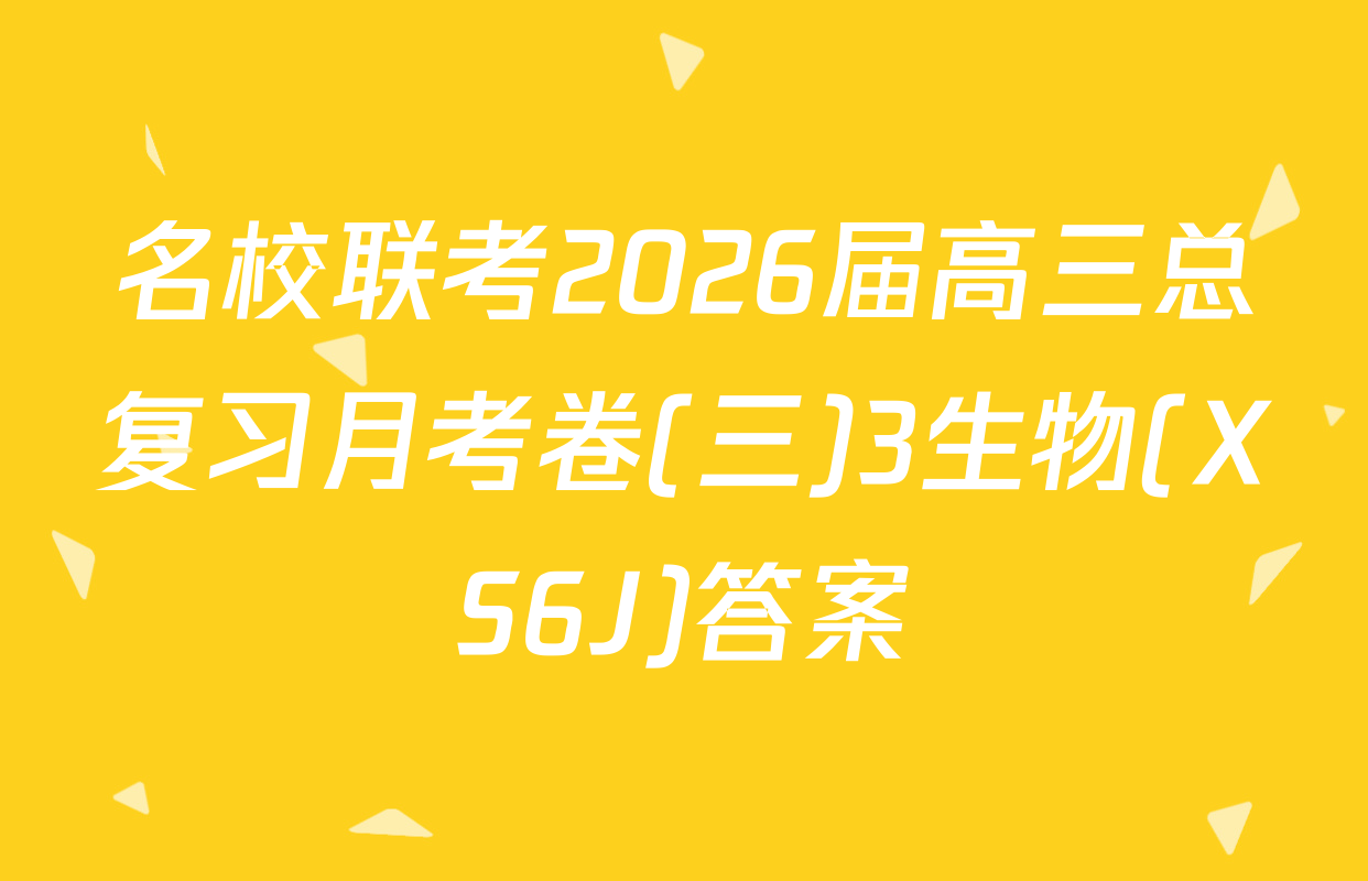 名校联考2026届高三总复习月考卷(三)3生物(XS6J)答案