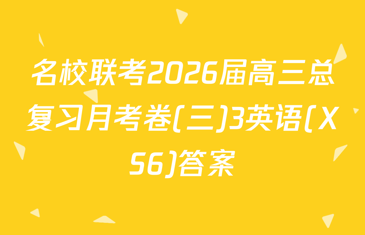 名校联考2026届高三总复习月考卷(三)3英语(XS6)答案