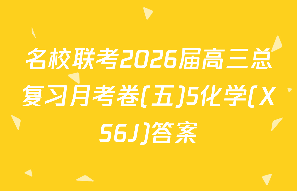 名校联考2026届高三总复习月考卷(五)5化学(XS6J)答案