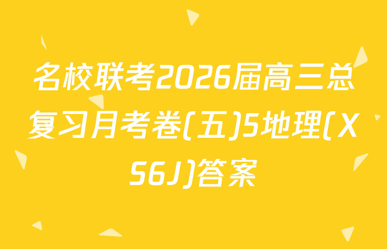 名校联考2026届高三总复习月考卷(五)5地理(XS6J)答案