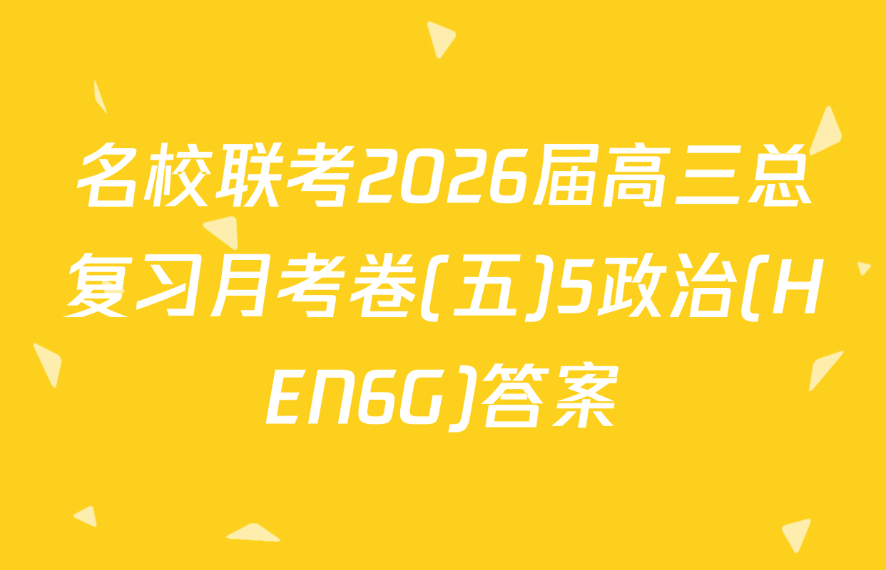 名校联考2026届高三总复习月考卷(五)5政治(HEN6G)答案