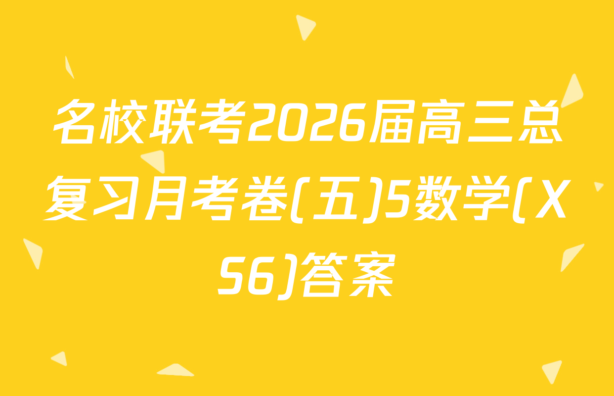 名校联考2026届高三总复习月考卷(五)5数学(XS6)答案