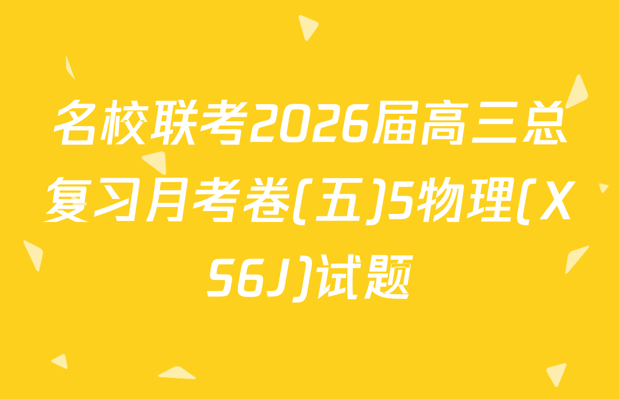 名校联考2026届高三总复习月考卷(五)5物理(XS6J)试题