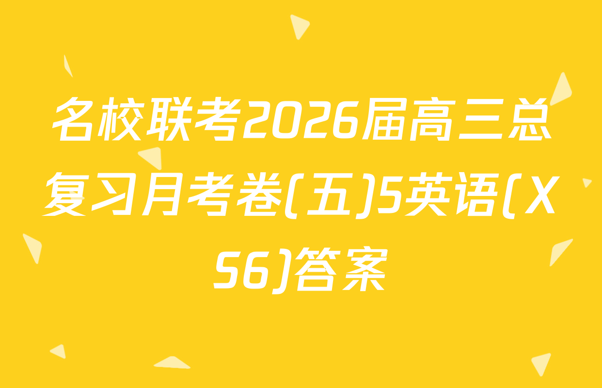 名校联考2026届高三总复习月考卷(五)5英语(XS6)答案