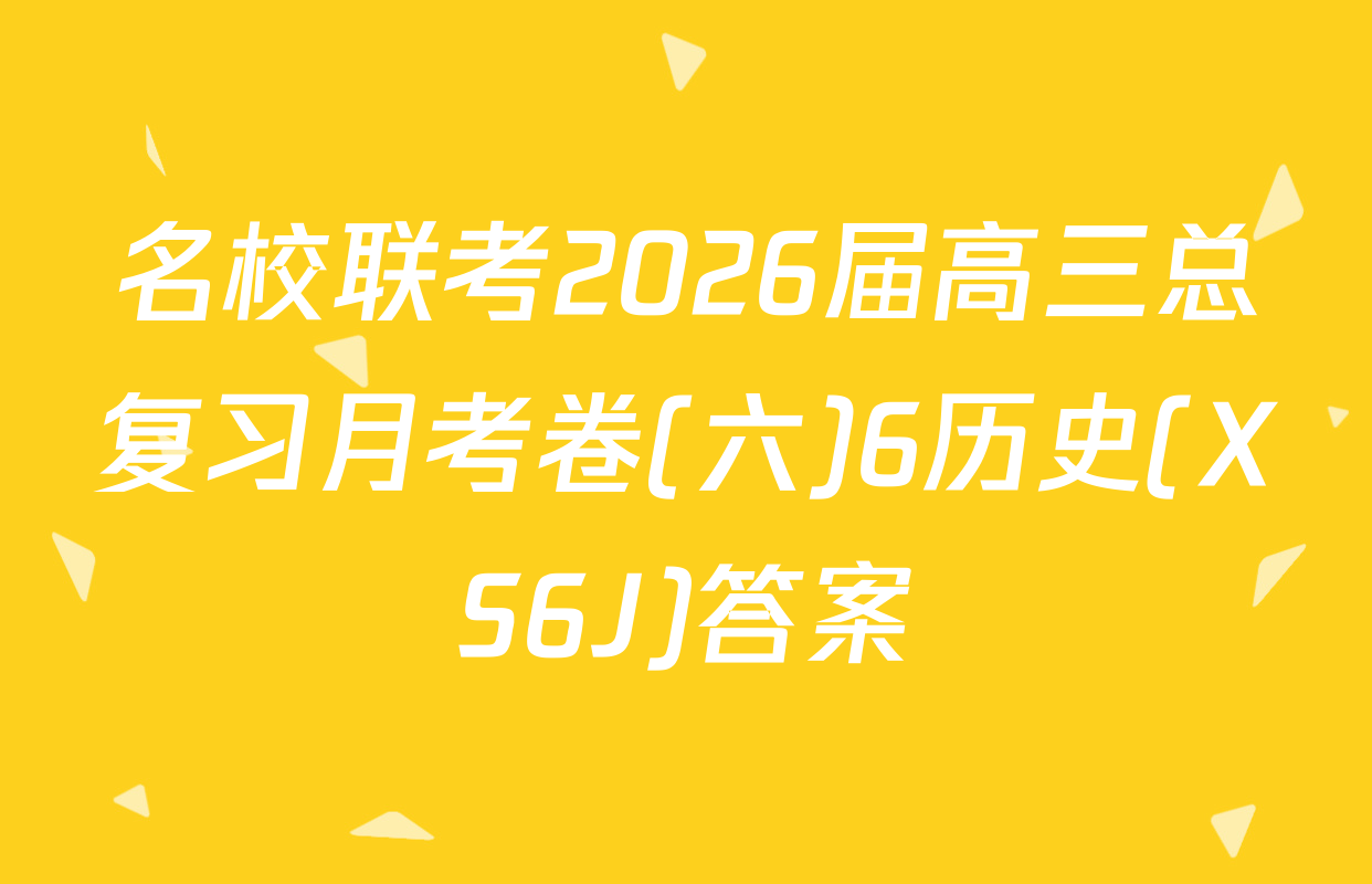 名校联考2026届高三总复习月考卷(六)6历史(XS6J)答案