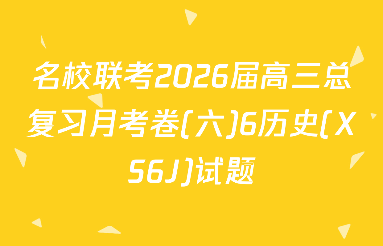 名校联考2026届高三总复习月考卷(六)6历史(XS6J)试题