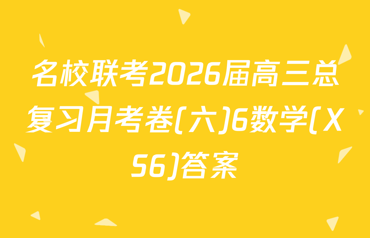 名校联考2026届高三总复习月考卷(六)6数学(XS6)答案