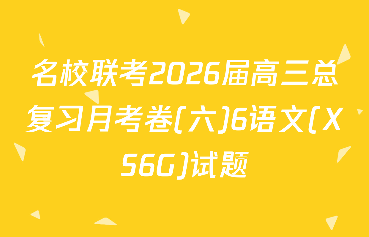 名校联考2026届高三总复习月考卷(六)6语文(XS6G)试题
