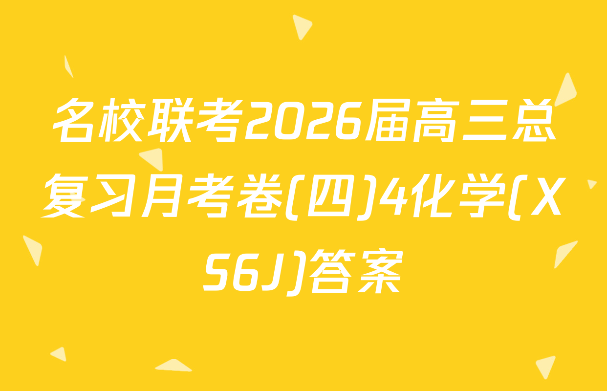 名校联考2026届高三总复习月考卷(四)4化学(XS6J)答案
