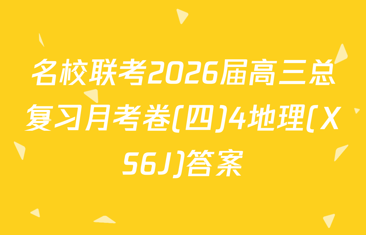 名校联考2026届高三总复习月考卷(四)4地理(XS6J)答案