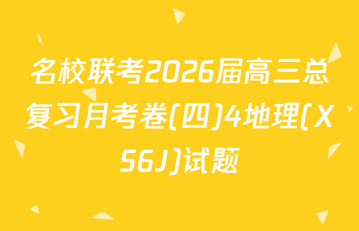 名校联考2026届高三总复习月考卷(四)4地理(XS6J)试题