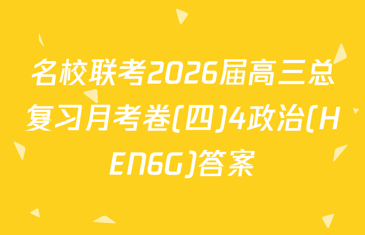 名校联考2026届高三总复习月考卷(四)4政治(HEN6G)答案