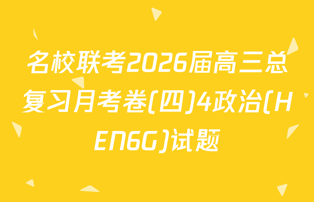 名校联考2026届高三总复习月考卷(四)4政治(HEN6G)试题
