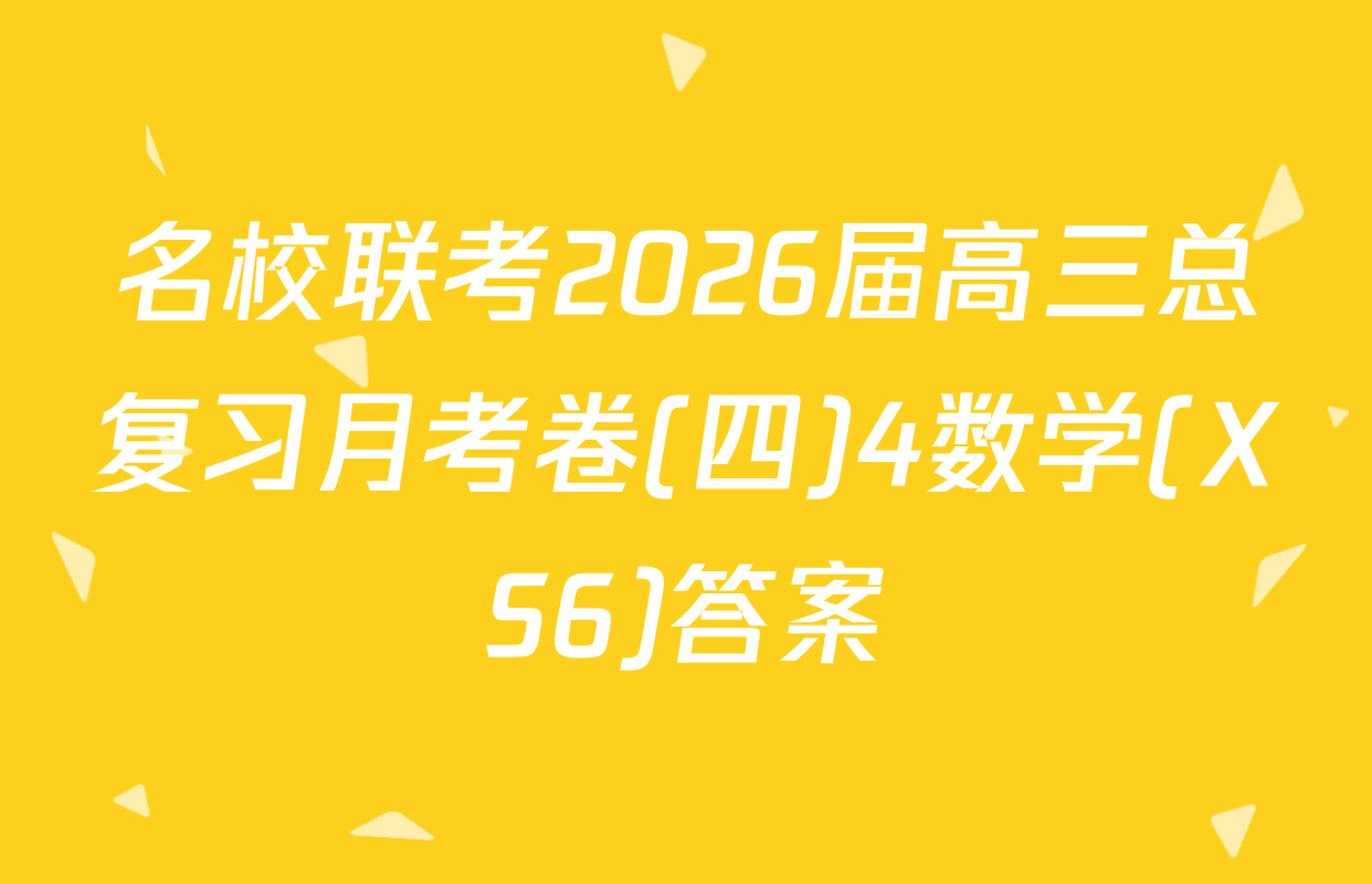 名校联考2026届高三总复习月考卷(四)4数学(XS6)答案