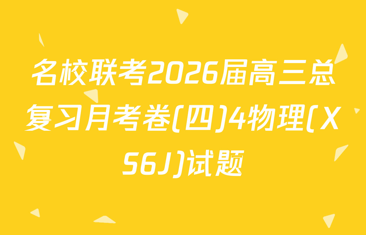名校联考2026届高三总复习月考卷(四)4物理(XS6J)试题