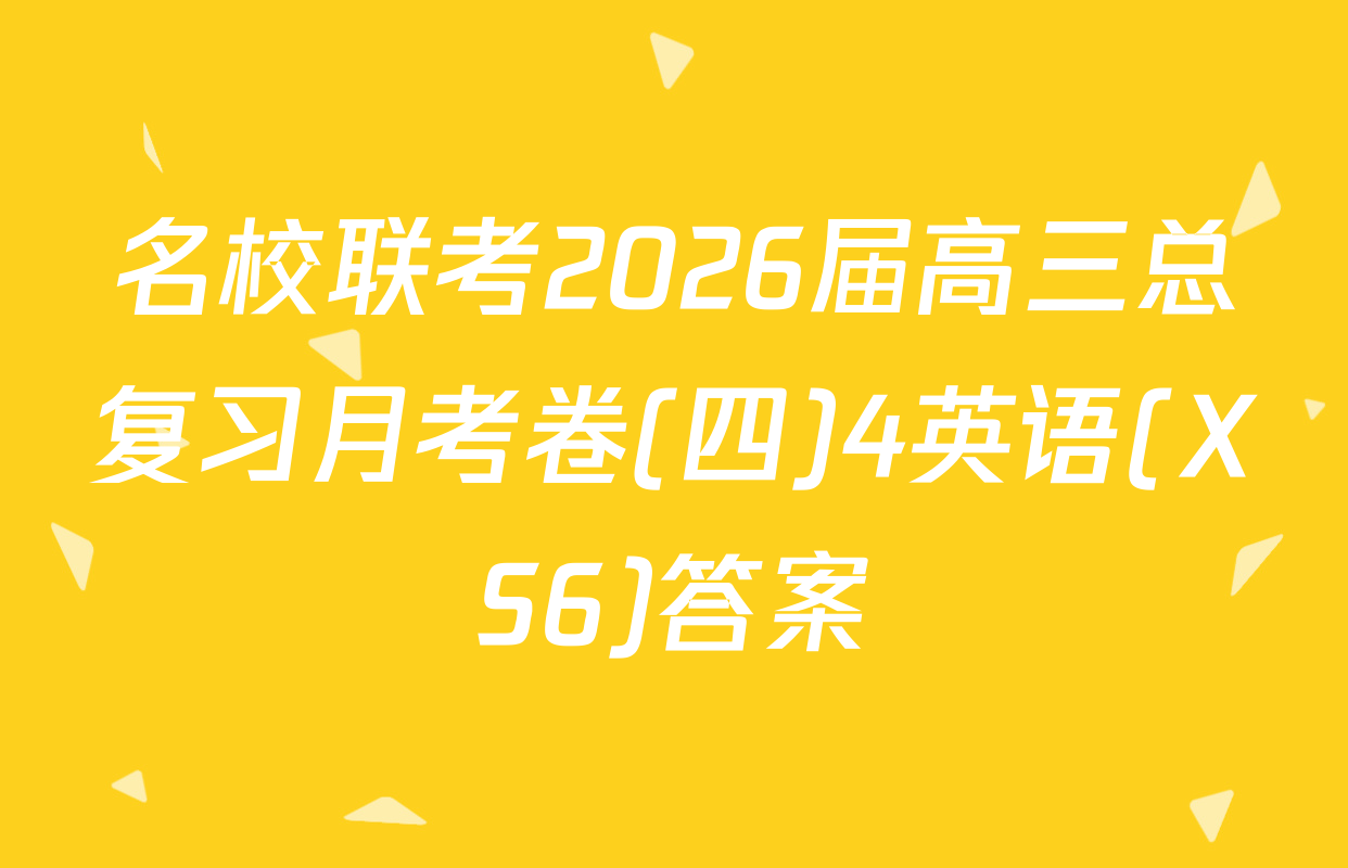 名校联考2026届高三总复习月考卷(四)4英语(XS6)答案