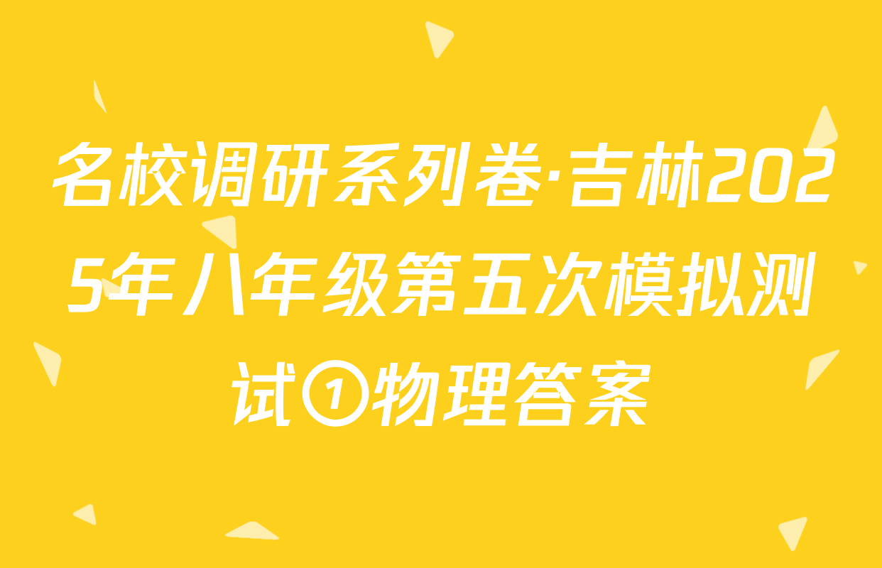 名校调研系列卷·吉林2025年八年级第五次模拟测试①物理答案