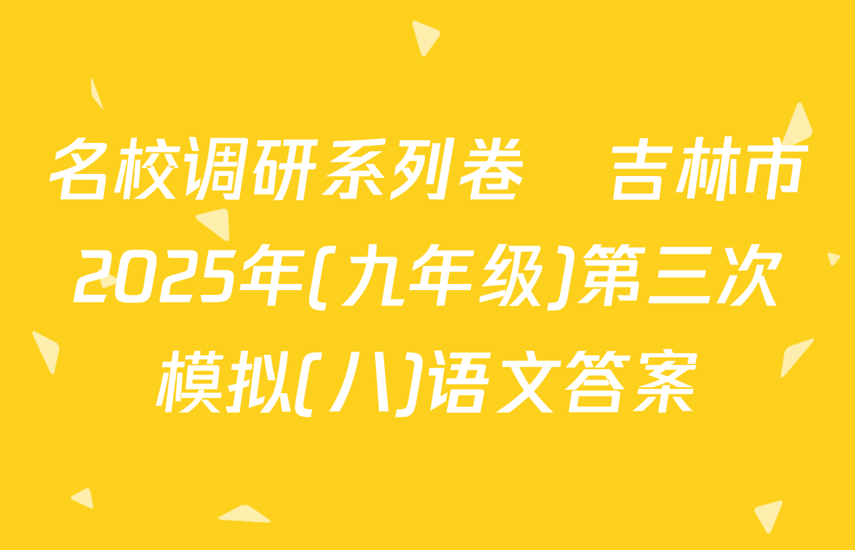 名校调研系列卷•吉林市2025年(九年级)第三次模拟(八)语文答案