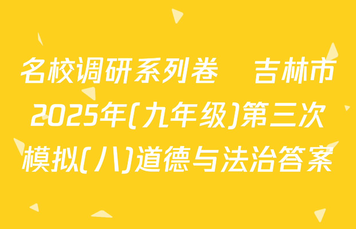 名校调研系列卷•吉林市2025年(九年级)第三次模拟(八)道德与法治答案