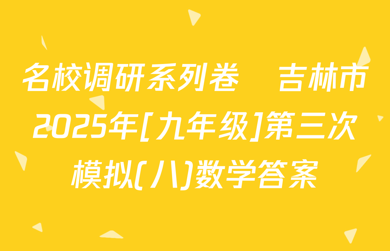 名校调研系列卷•吉林市2025年[九年级]第三次模拟(八)数学答案