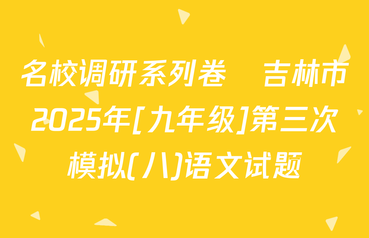 名校调研系列卷•吉林市2025年[九年级]第三次模拟(八)语文试题