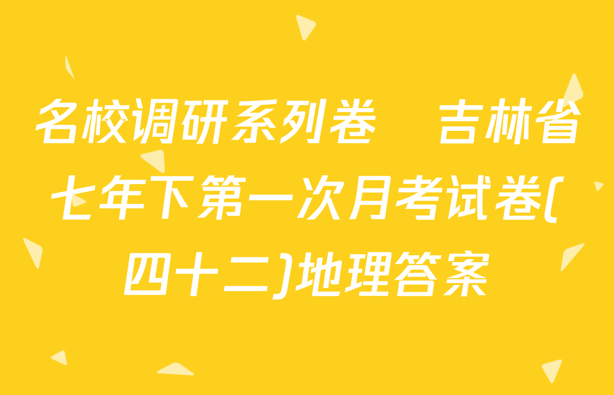 名校调研系列卷•吉林省七年下第一次月考试卷(四十二)地理答案