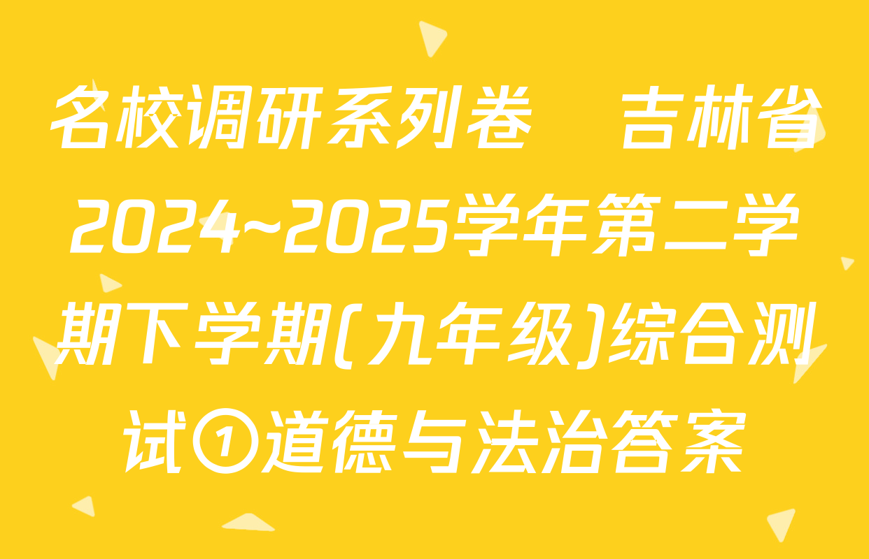 名校调研系列卷•吉林省2024~2025学年第二学期下学期(九年级)综合测试①道德与法治答案