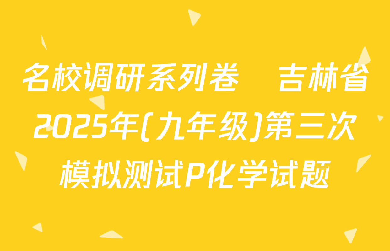 名校调研系列卷•吉林省2025年(九年级)第三次模拟测试P化学试题