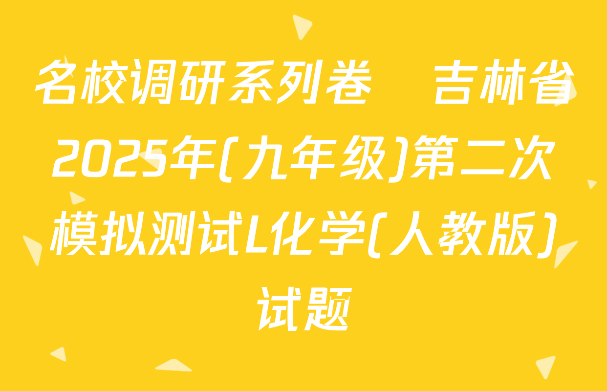 名校调研系列卷•吉林省2025年(九年级)第二次模拟测试L化学(人教版)试题
