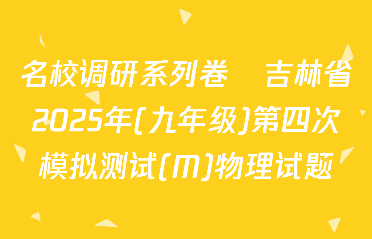 名校调研系列卷•吉林省2025年(九年级)第四次模拟测试(M)物理试题