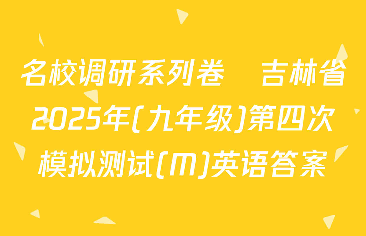 名校调研系列卷•吉林省2025年(九年级)第四次模拟测试(M)英语答案