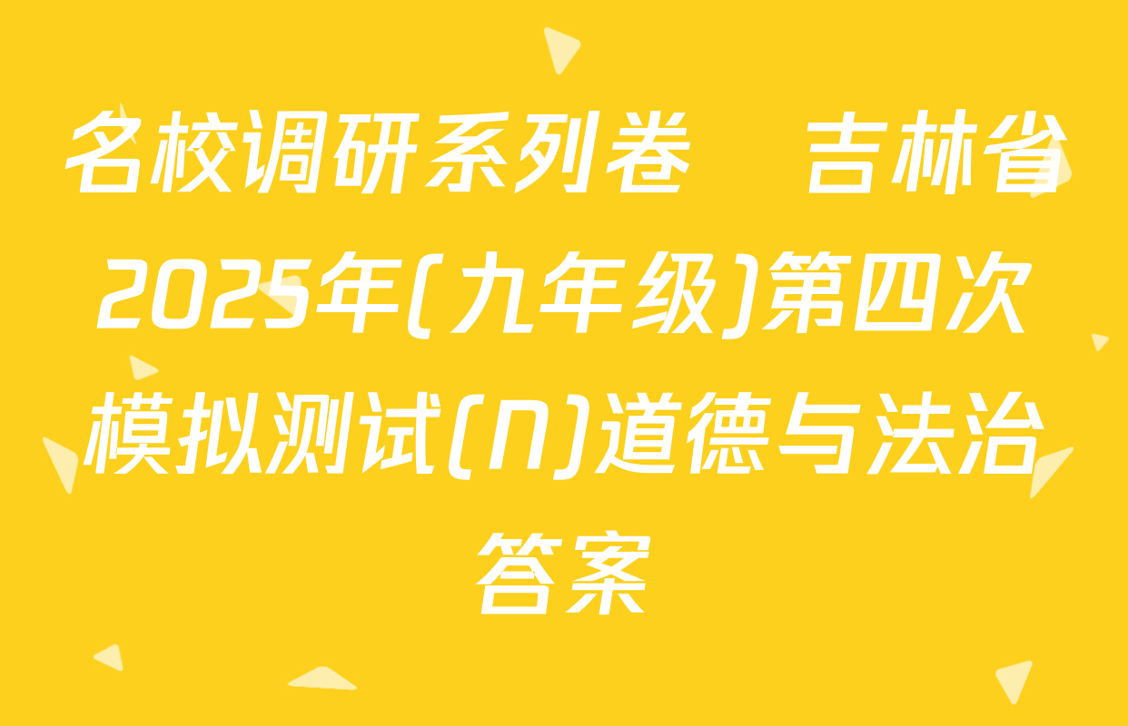 名校调研系列卷•吉林省2025年(九年级)第四次模拟测试(N)道德与法治答案