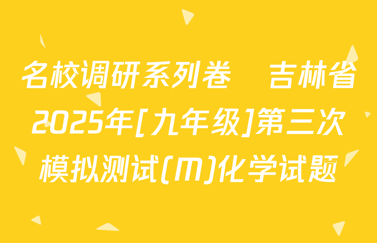 名校调研系列卷•吉林省2025年[九年级]第三次模拟测试(M)化学试题