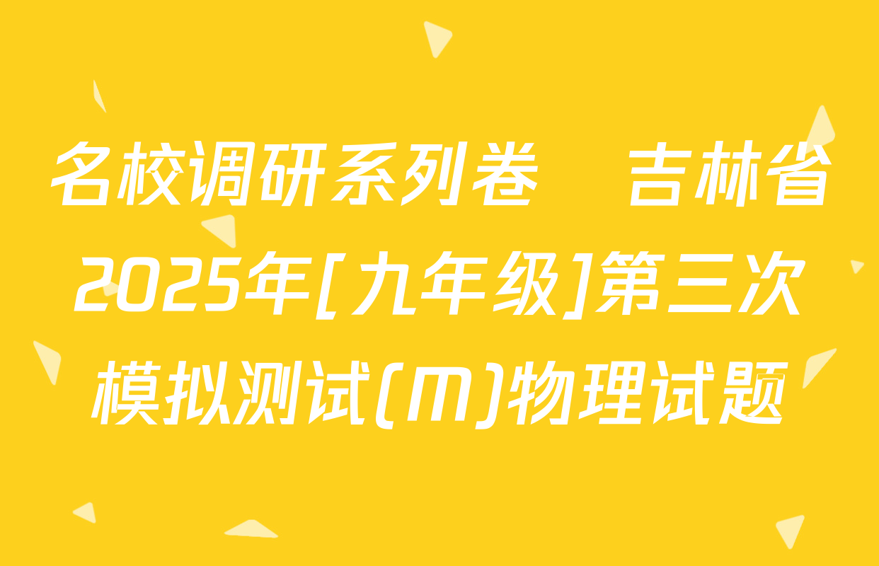 名校调研系列卷•吉林省2025年[九年级]第三次模拟测试(M)物理试题